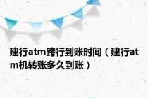 建行atm跨行到账时间（建行atm机转账多久到账）