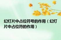 幻灯片中占位符号的作用（幻灯片中占位符的作用）