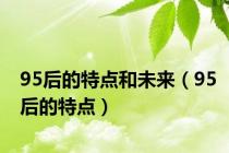 95后的特点和未来（95后的特点）