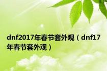 dnf2017年春节套外观（dnf17年春节套外观）