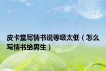 皮卡堂写情书说等级太低（怎么写情书给男生）