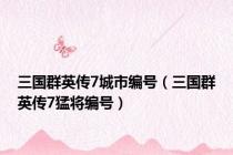 三国群英传7城市编号（三国群英传7猛将编号）