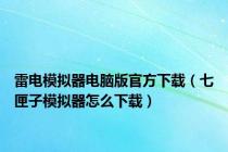 雷电模拟器电脑版官方下载（七匣子模拟器怎么下载）