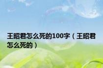 王昭君怎么死的100字（王昭君怎么死的）