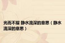 光而不耀 静水流深的意思（静水流深的意思）