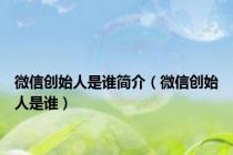 微信创始人是谁简介（微信创始人是谁）