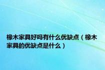 橡木家具好吗有什么优缺点（橡木家具的优缺点是什么）