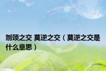 刎颈之交 莫逆之交（莫逆之交是什么意思）