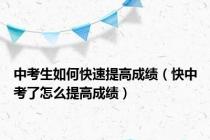 中考生如何快速提高成绩（快中考了怎么提高成绩）