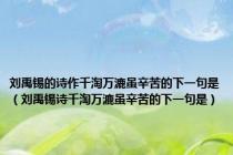 刘禹锡的诗作千淘万漉虽辛苦的下一句是（刘禹锡诗千淘万漉虽辛苦的下一句是）