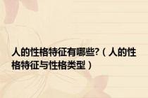 人的性格特征有哪些?（人的性格特征与性格类型）