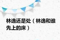 林逸还是处（林逸和谁先上的床）