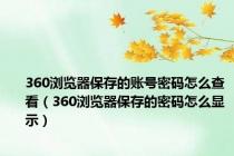 360浏览器保存的账号密码怎么查看（360浏览器保存的密码怎么显示）