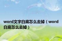 word文字白底怎么去掉（word白底怎么去掉）