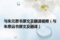 与朱元思书原文及翻译视频（与朱思远书原文及翻译）