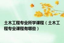 土木工程专业所学课程（土木工程专业课程有哪些）
