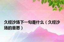 久经沙场下一句是什么（久经沙场的意思）