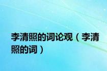 李清照的词论观（李清照的词）
