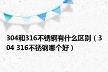 304和316不锈钢有什么区别（304 316不锈钢哪个好）