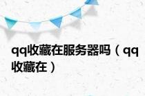 qq收藏在服务器吗（qq收藏在）