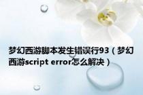 梦幻西游脚本发生错误行93（梦幻西游script error怎么解决）