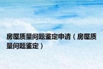 房屋质量问题鉴定申请（房屋质量问题鉴定）