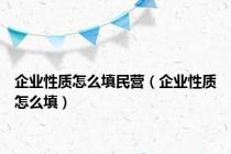 企业性质怎么填民营（企业性质怎么填）