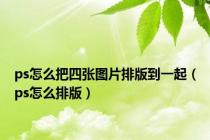 ps怎么把四张图片排版到一起（ps怎么排版）