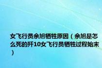 女飞行员余旭牺牲原因（余旭是怎么死的歼10女飞行员牺牲过程始末）