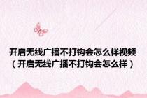 开启无线广播不打钩会怎么样视频（开启无线广播不打钩会怎么样）