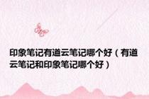 印象笔记有道云笔记哪个好（有道云笔记和印象笔记哪个好）