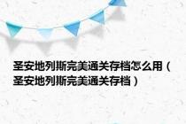 圣安地列斯完美通关存档怎么用（圣安地列斯完美通关存档）