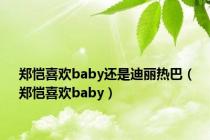 郑恺喜欢baby还是迪丽热巴（郑恺喜欢baby）