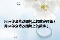 用ps怎么修改图片上的数字颜色（用ps怎么修改图片上的数字）