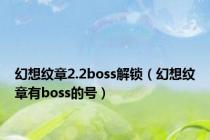 幻想纹章2.2boss解锁（幻想纹章有boss的号）