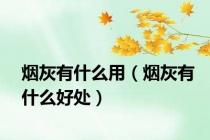烟灰有什么用（烟灰有什么好处）