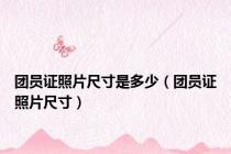 团员证照片尺寸是多少（团员证照片尺寸）