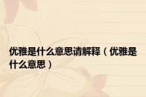 优雅是什么意思请解释（优雅是什么意思）
