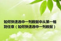 如何快速选中一列数据中从第一格到任意（如何快速选中一列数据）