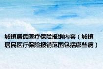 城镇居民医疗保险报销内容（城镇居民医疗保险报销范围包括哪些病）