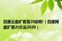 百度云盘扩容至2t说明!（百度网盘扩容2t方法2020）
