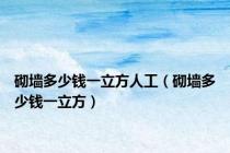 砌墙多少钱一立方人工（砌墙多少钱一立方）