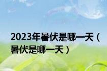 2023年暑伏是哪一天（暑伏是哪一天）