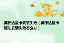 英伟达显卡安装失败（英伟达显卡驱动安装失败怎么办）