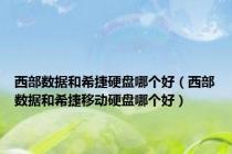 西部数据和希捷硬盘哪个好（西部数据和希捷移动硬盘哪个好）