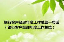 银行客户经理年度工作总结一句话（银行客户经理年度工作总结）