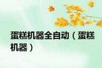 蛋糕机器全自动（蛋糕机器）
