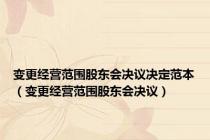 变更经营范围股东会决议决定范本（变更经营范围股东会决议）