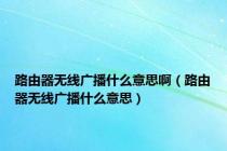 路由器无线广播什么意思啊（路由器无线广播什么意思）