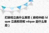 打麻将立直什么意思（麻将中的 ldquo 立直和荣和 rdquo 是什么意思）